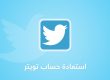 استعادة حساب تويتر مهكر أو محذوف أو معطل